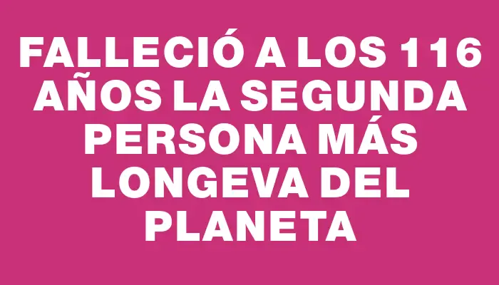 Falleció a los 116 años la segunda persona más longeva del planeta