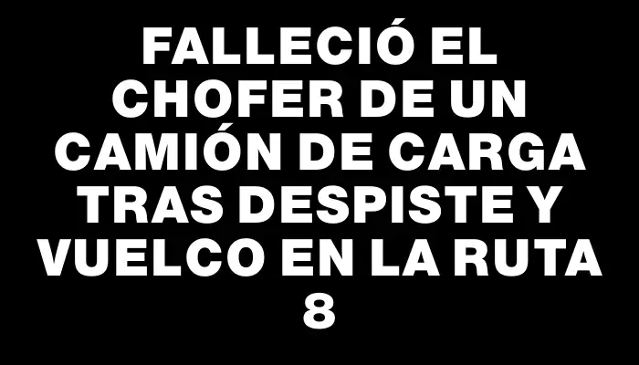 Falleció el chofer de un camión de carga tras despiste y vuelco en la Ruta 8