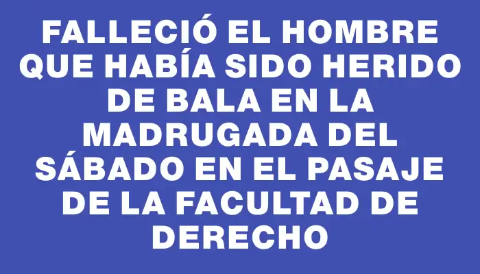 Falleció el hombre que había sido herido de bala en la madrugada del sábado en el pasaje de la facultad de Derecho