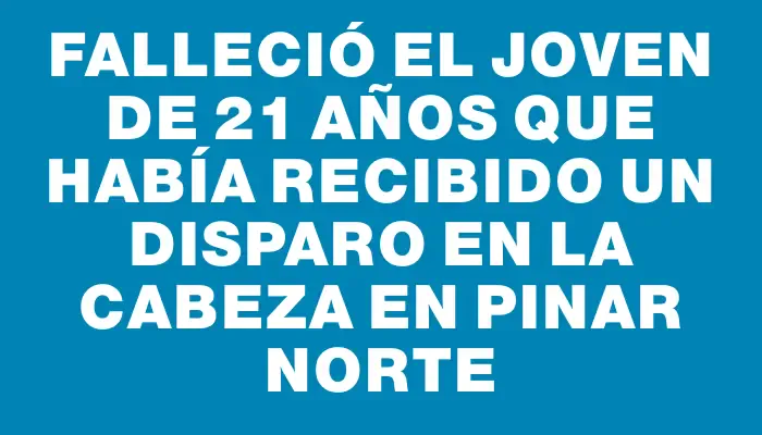 Falleció el joven de 21 años que había recibido un disparo en la cabeza en Pinar Norte