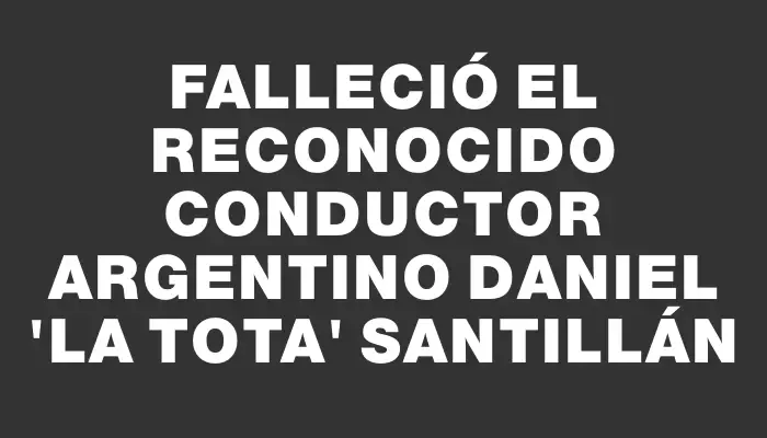 Falleció el reconocido conductor argentino Daniel "La Tota" Santillán