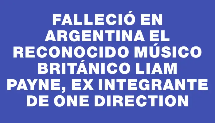 Falleció en Argentina el reconocido músico británico Liam Payne, ex integrante de One Direction