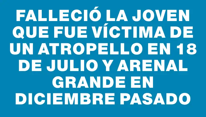 Falleció la joven que fue víctima de un atropello en 18 de Julio y Arenal Grande en diciembre pasado