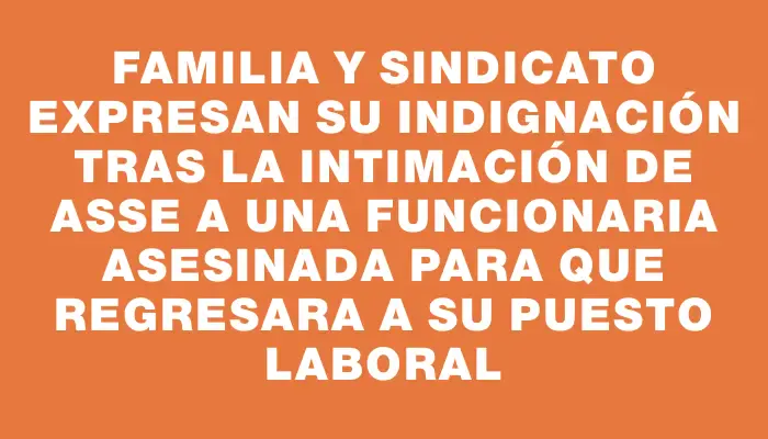 Familia y sindicato expresan su indignación tras la intimación de Asse a una funcionaria asesinada para que regresara a su puesto laboral