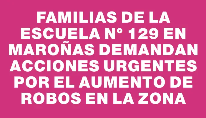 Familias de la Escuela N° 129 en Maroñas demandan acciones urgentes por el aumento de robos en la zona