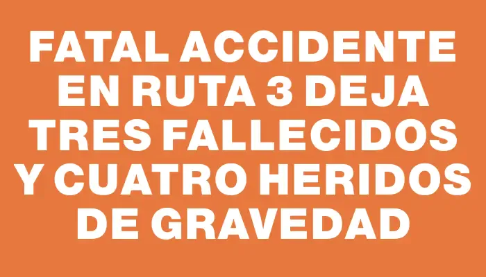 Fatal accidente en ruta 3 deja tres fallecidos y cuatro heridos de gravedad