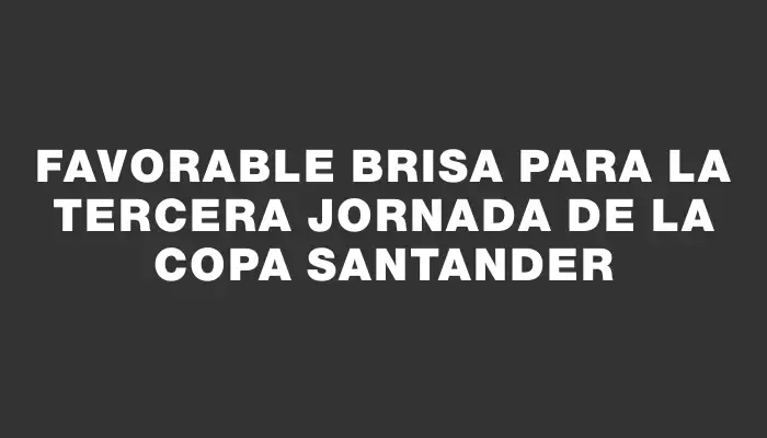 Favorable brisa para la tercera jornada de la Copa Santander