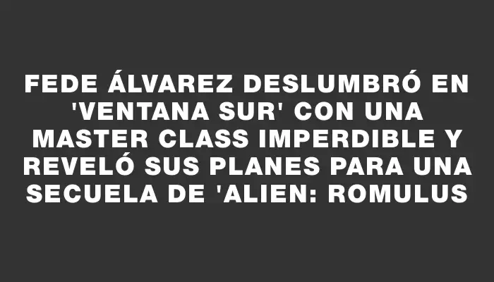 Fede Álvarez deslumbró en "Ventana Sur" con una master class imperdible y reveló sus planes para una secuela de "Alien: Romulus