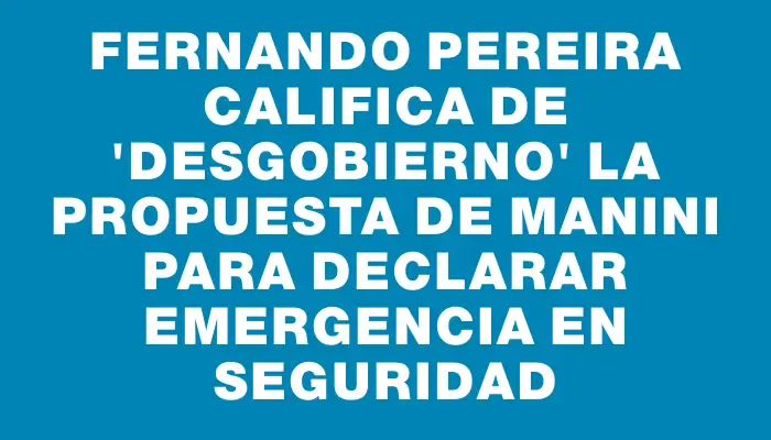 Fernando Pereira califica de 'desgobierno' la propuesta de Manini para declarar emergencia en seguridad