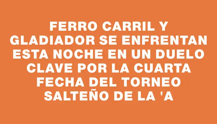 Ferro Carril y Gladiador se enfrentan esta noche en un duelo clave por la cuarta fecha del torneo Salteño de la "a