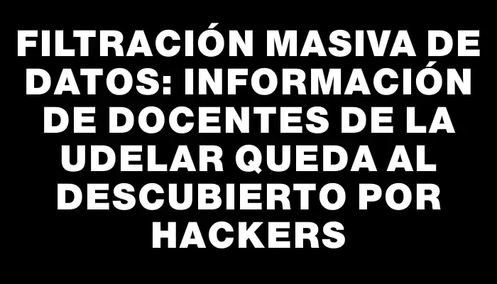 Filtración masiva de datos: información de docentes de la Udelar queda al descubierto por hackers