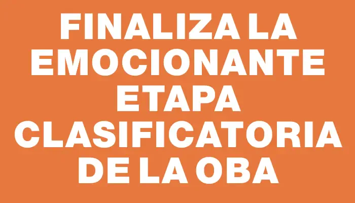 Finaliza la emocionante etapa clasificatoria de la Oba