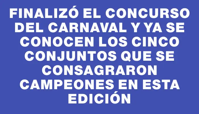 Finalizó el concurso del Carnaval y ya se conocen los cinco conjuntos que se consagraron campeones en esta edición