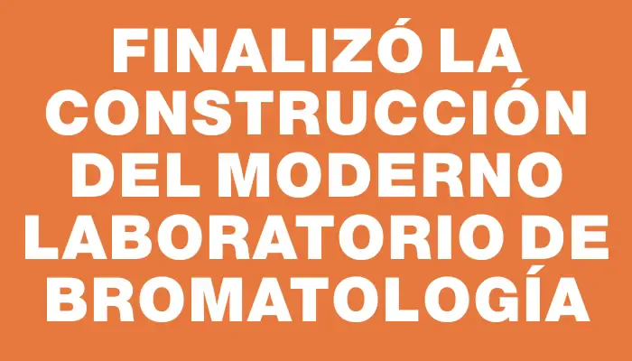 Finalizó la construcción del moderno Laboratorio de Bromatología