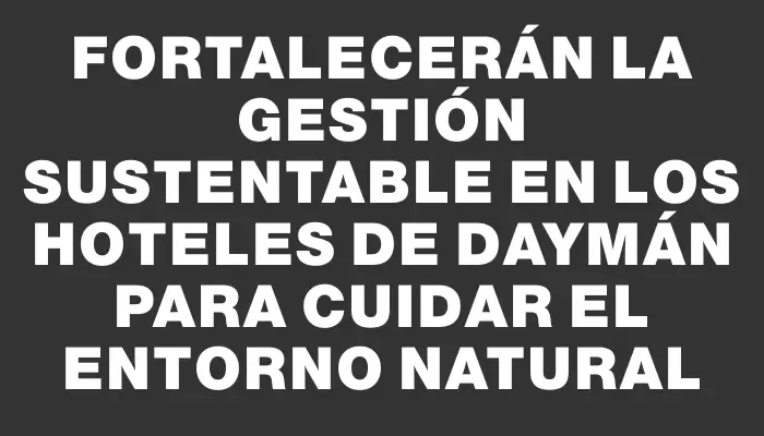 Fortalecerán la gestión sustentable en los hoteles de Daymán para cuidar el entorno natural