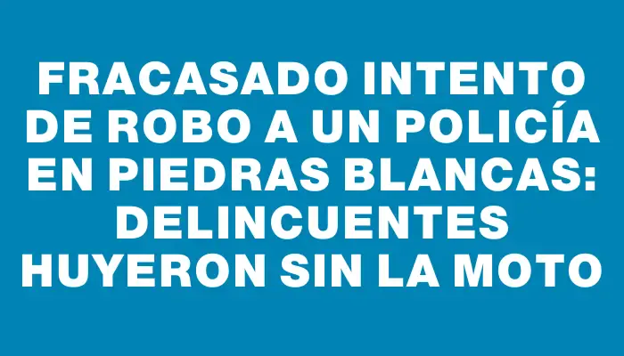 Fracasado intento de robo a un policía en Piedras Blancas: delincuentes huyeron sin la moto