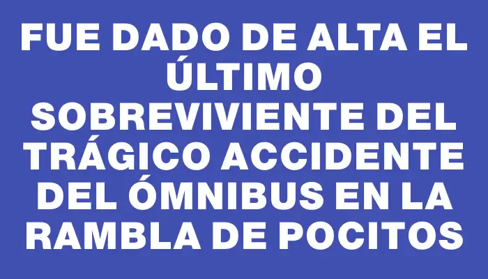 Fue dado de alta el último sobreviviente del trágico accidente del ómnibus en la rambla de Pocitos