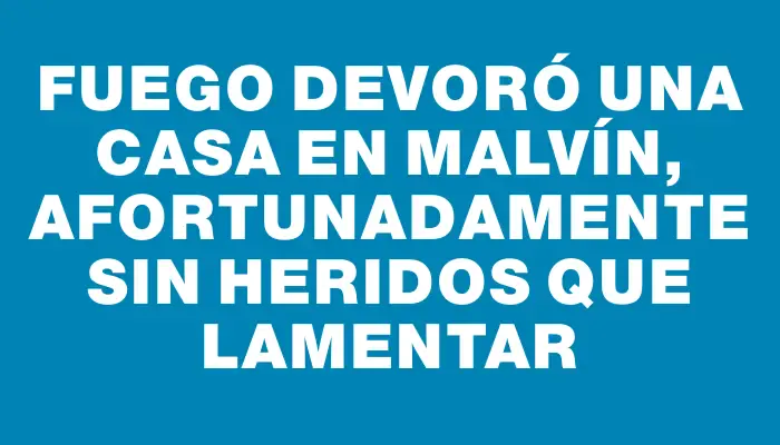 Fuego devoró una casa en Malvín, afortunadamente sin heridos que lamentar