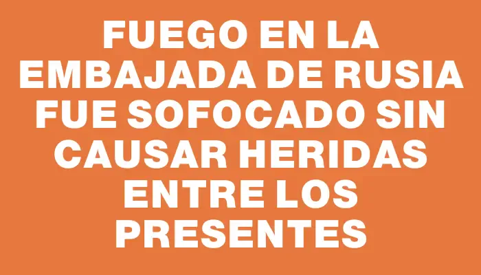 Fuego en la Embajada de Rusia fue sofocado sin causar heridas entre los presentes