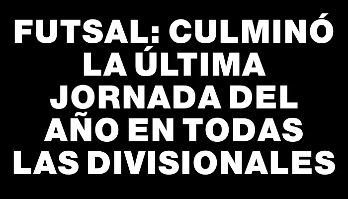 Futsal: Culminó la última jornada del año en todas las divisionales