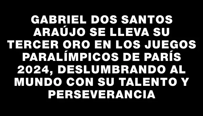 Gabriel dos Santos Araújo se lleva su tercer oro en los Juegos Paralímpicos de París 2024, deslumbrando al mundo con su talento y perseverancia