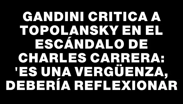 Gandini critica a Topolansky en el escándalo de Charles Carrera: "Es una vergüenza, debería reflexionar