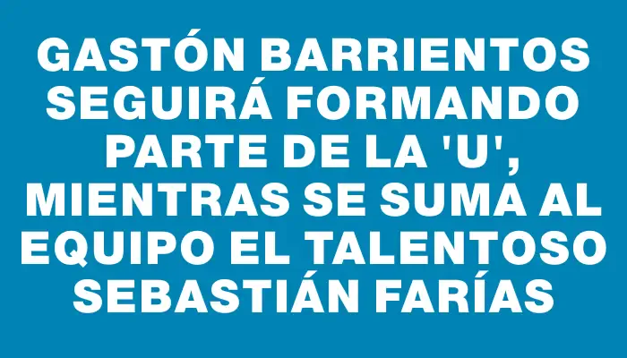 Gastón Barrientos seguirá formando parte de la “u”, mientras se suma al equipo el talentoso Sebastián Farías