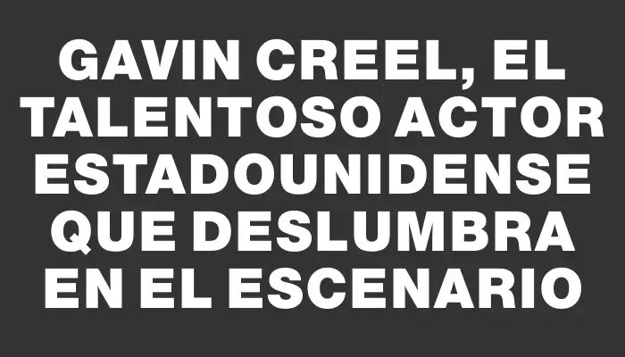 Gavin Creel, el talentoso actor estadounidense que deslumbra en el escenario