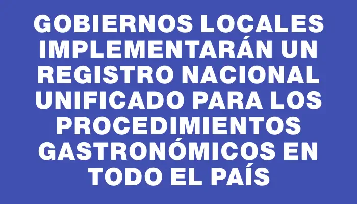 Gobiernos locales implementarán un registro nacional unificado para los procedimientos gastronómicos en todo el país