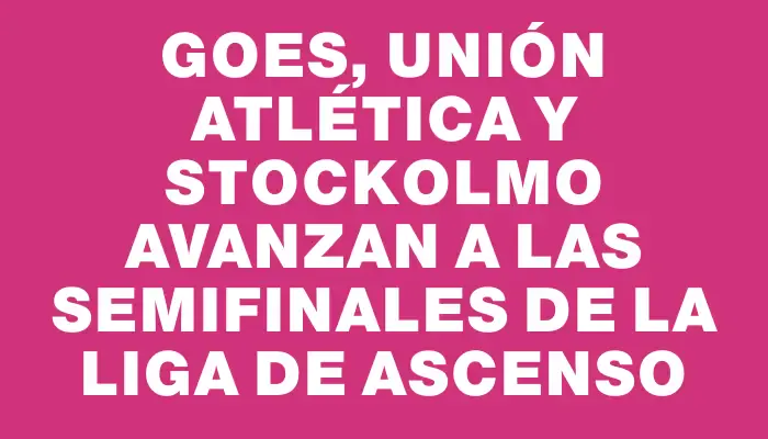 Goes, Unión Atlética y Stockolmo avanzan a las semifinales de la Liga de Ascenso