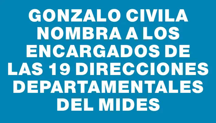 Gonzalo Civila nombra a los encargados de las 19 direcciones departamentales del Mides