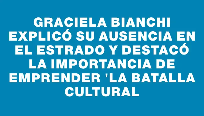 Graciela Bianchi explicó su ausencia en el estrado y destacó la importancia de emprender "la batalla cultural