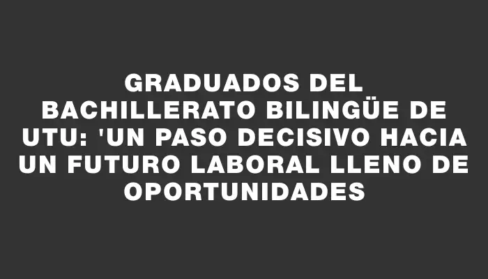 Graduados del bachillerato bilingüe de Utu: "Un paso decisivo hacia un futuro laboral lleno de oportunidades