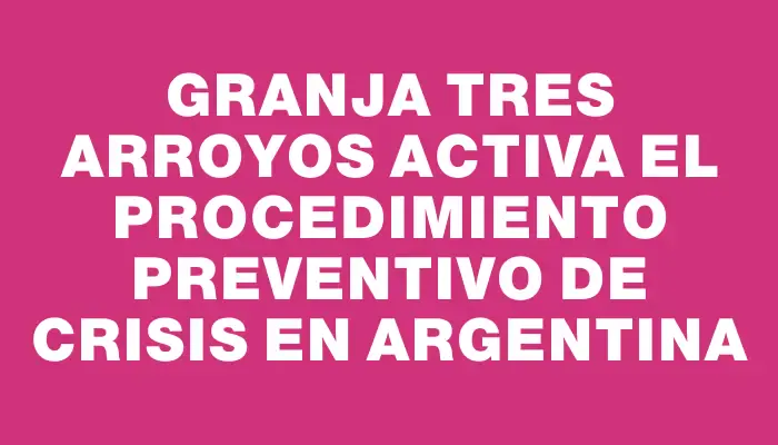 Granja Tres Arroyos activa el Procedimiento Preventivo de Crisis en Argentina