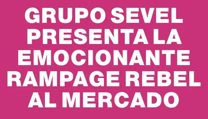 Grupo Sevel presenta la emocionante Rampage Rebel al mercado