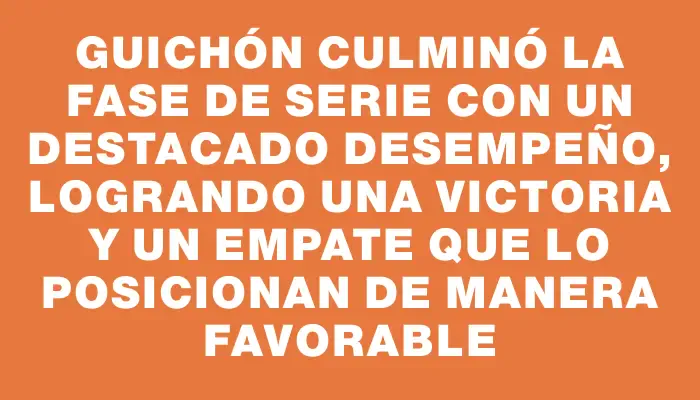 Guichón culminó la fase de serie con un destacado desempeño, logrando una victoria y un empate que lo posicionan de manera favorable