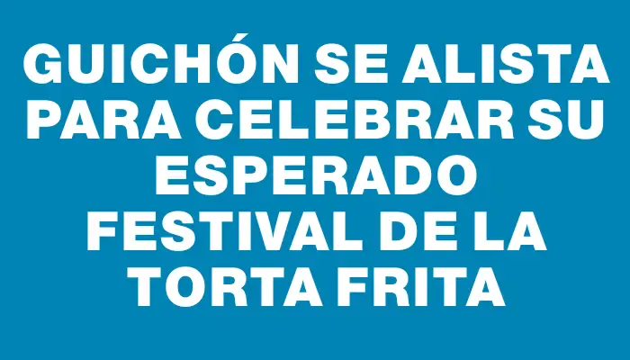 Guichón se alista para celebrar su esperado Festival de la Torta Frita