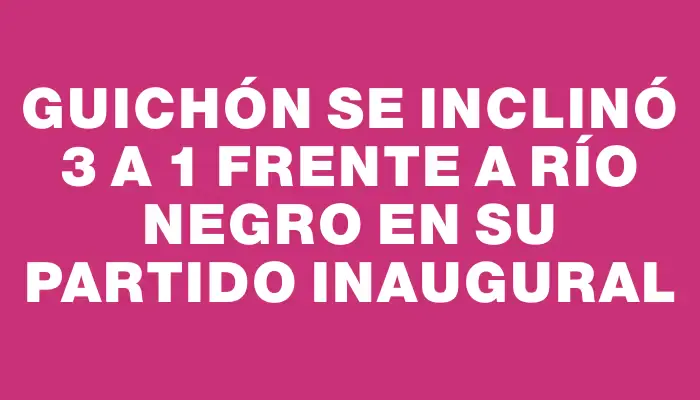 Guichón se inclinó 3 a 1 frente a Río Negro en su partido inaugural