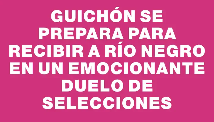 Guichón se prepara para recibir a Río Negro en un emocionante duelo de selecciones