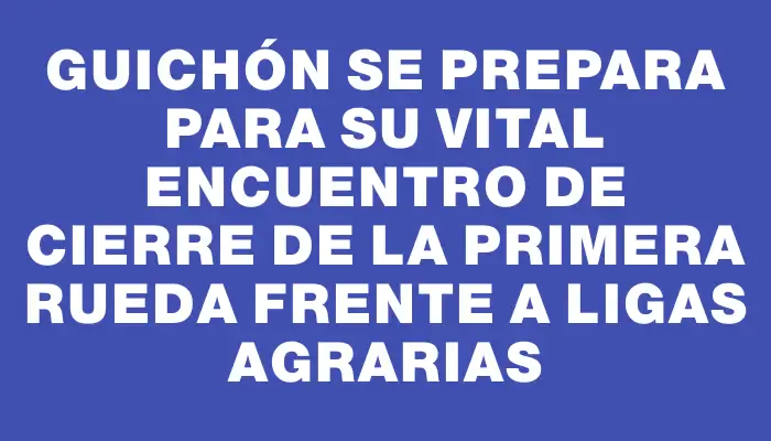 Guichón se prepara para su vital encuentro de cierre de la primera rueda frente a Ligas Agrarias