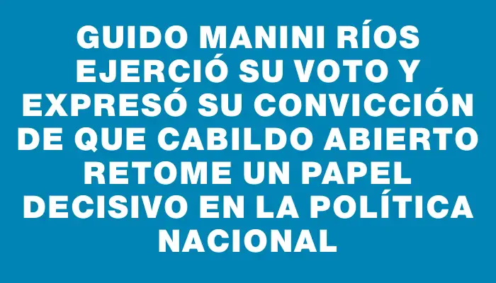 Guido Manini Ríos ejerció su voto y expresó su convicción de que Cabildo Abierto retome un papel decisivo en la política nacional