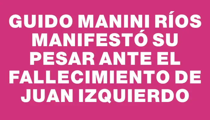 Guido Manini Ríos manifestó su pesar ante el fallecimiento de Juan Izquierdo