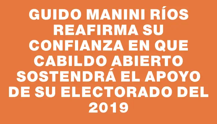 Guido Manini Ríos reafirma su confianza en que Cabildo Abierto sostendrá el apoyo de su electorado del 2019