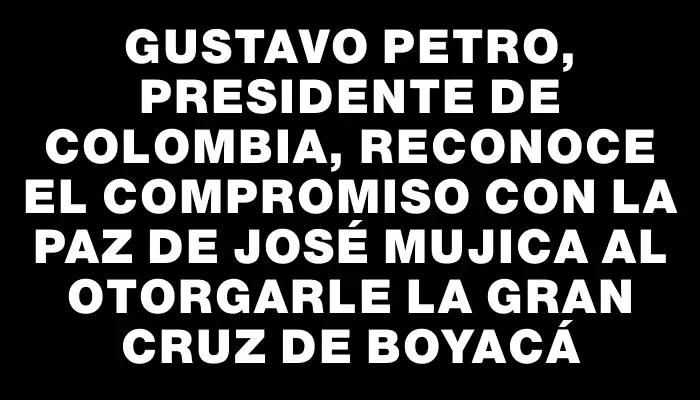 Gustavo Petro, presidente de Colombia, reconoce el compromiso con la paz de José Mujica al otorgarle la Gran Cruz de Boyacá