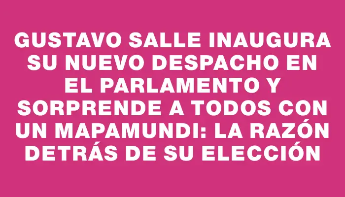 Gustavo Salle inaugura su nuevo despacho en el Parlamento y sorprende a todos con un mapamundi: la razón detrás de su elección