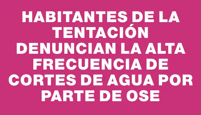 Habitantes de La Tentación denuncian la alta frecuencia de cortes de agua por parte de Ose