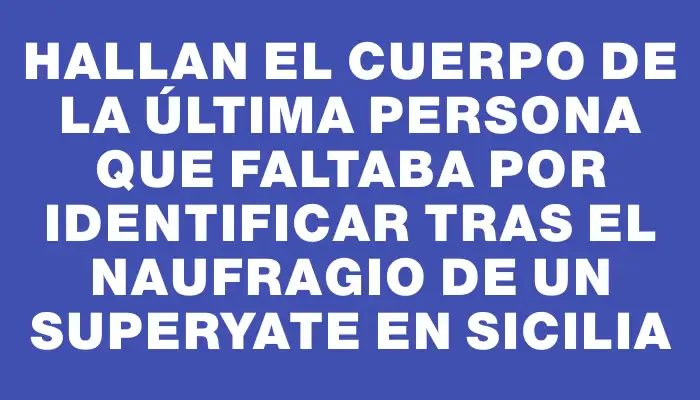 Hallan el cuerpo de la última persona que faltaba por identificar tras el naufragio de un superyate en Sicilia