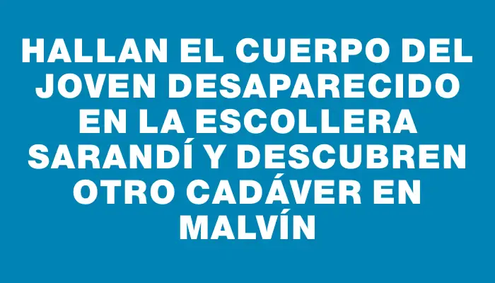 Hallan el cuerpo del joven desaparecido en la escollera Sarandí y descubren otro cadáver en Malvín