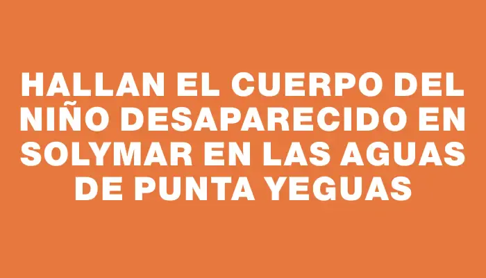 Hallan el cuerpo del niño desaparecido en Solymar en las aguas de Punta Yeguas