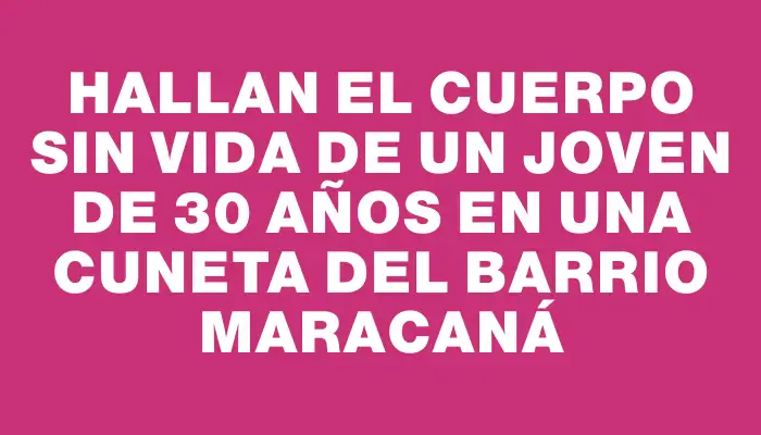 Hallan el cuerpo sin vida de un joven de 30 años en una cuneta del barrio Maracaná